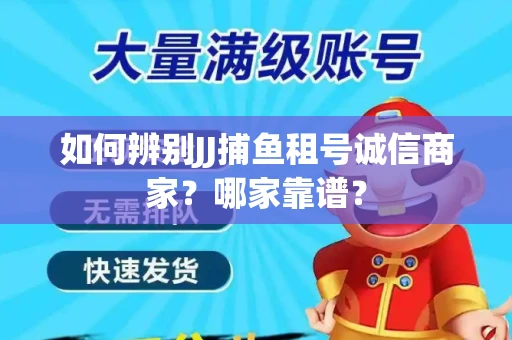 如何辨别JJ捕鱼租号诚信商家?哪家靠谱? 如何辨别JJ捕鱼租号诚信商家?哪家靠谱?