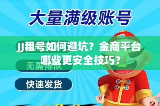 JJ租号如何避坑？金商平台哪些更安全技巧？