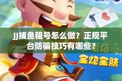 JJ捕鱼租号怎么做？正规平台防骗技巧有哪些？