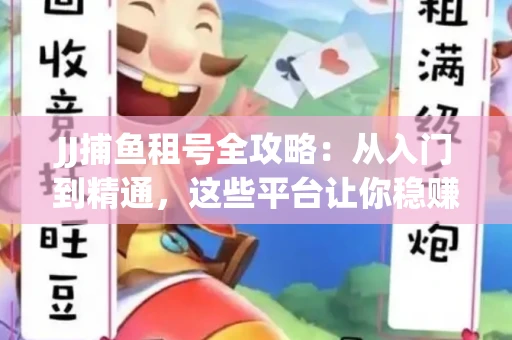 JJ捕鱼租号全攻略：从入门到精通，这些平台让你稳赚不亏