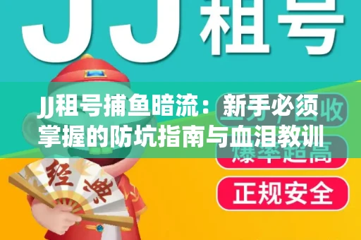 JJ租号捕鱼暗流：新手必须掌握的防坑指南与血泪教训