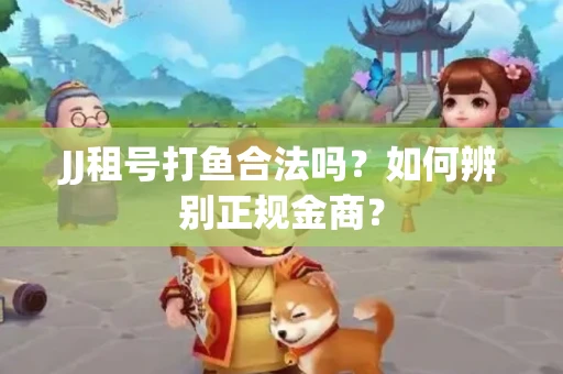 JJ租号打鱼合法吗？如何辨别正规金商？