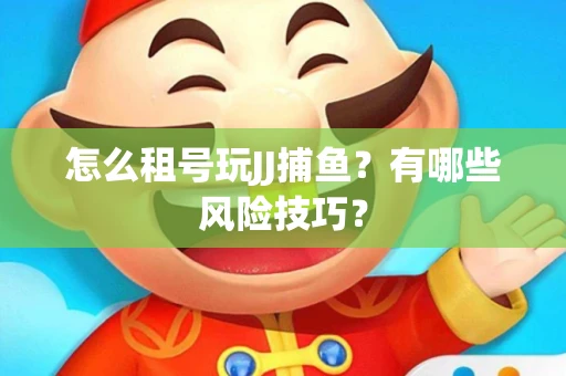 怎么租号玩JJ捕鱼？有哪些风险技巧？